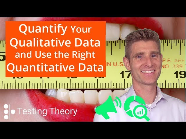 Quantify the Qualitative Data and Use the Right Quantitative Data