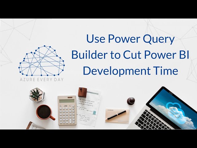 Use Power Query Builder to Cut Power BI Development Time