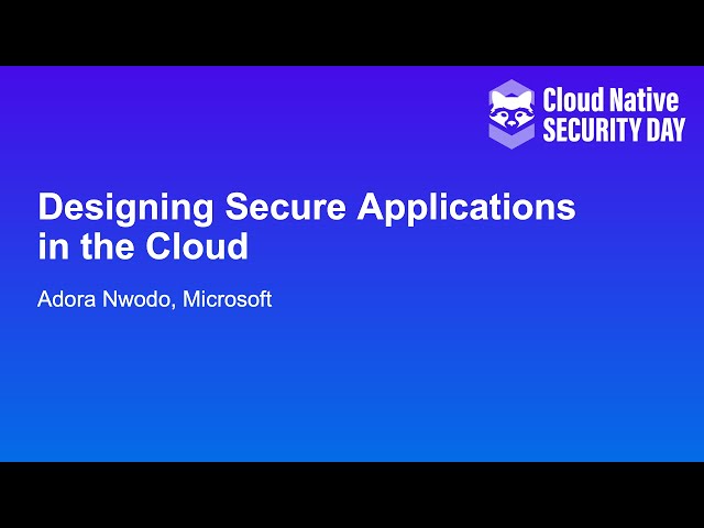 Designing Secure Applications in the Cloud - Adora Nwodo, Microsoft