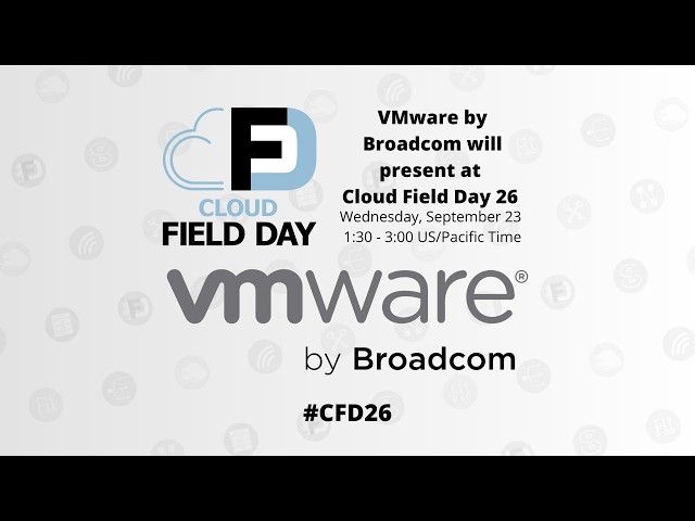 VMware by Broadcom Presents at Cloud Field Day 26 #CFD26 #TFDLive