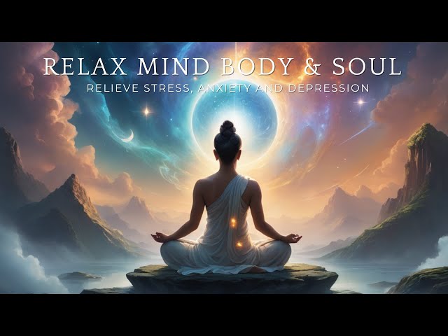 Relaxing Music to Relieve Stress, Anxiety and Depression • Mind, Body and Soul