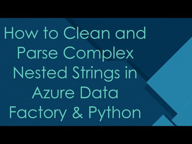 How to Clean and Parse Complex Nested Strings in Azure Data Factory & Python