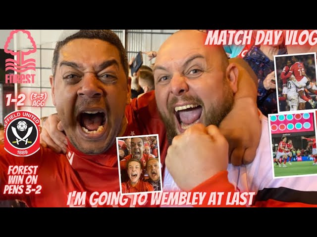 I’M GOING TO WEMBLEY | NOTTINGHAM FOREST 1-2 SHEFFIELD UNTIED ( 3-3) FOREST WIN ON PEN 3-2 | VLOG