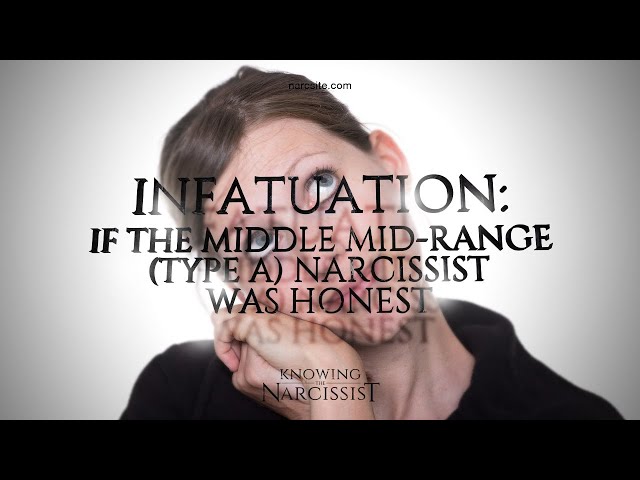 Infatuation : If the Middle Mid Range Type A Narcissist Was Honest