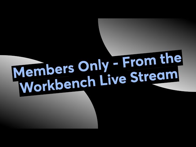 Members Only - From the Workbench Live Stream