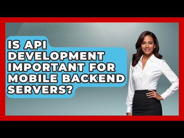 Is API Development Important for Mobile Backend Servers? - Server Logic Simplified