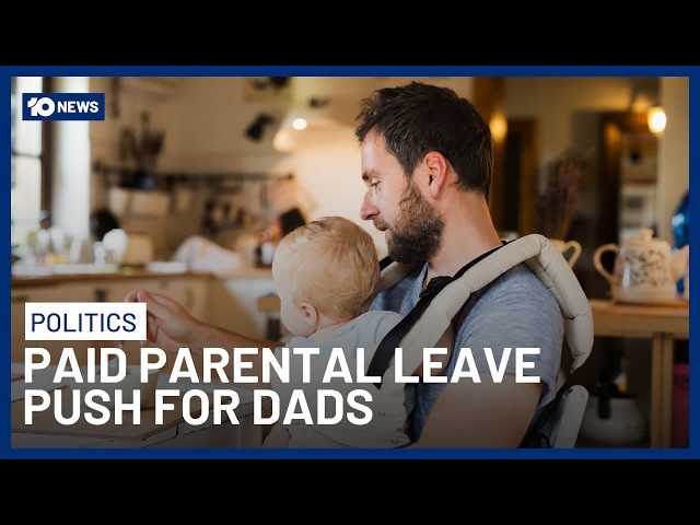Push For Australian Government To Make It Easier For Dads To Access Paid Parental Leave | 10 News