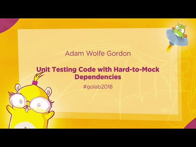 GoLab 2018 - Adam Wolfe Gordon - Unit Testing Code with Hard-to-Mock Dependencies