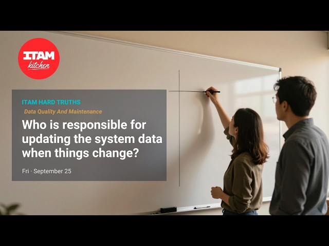 ITAM Hard Truths: Who is responsible for updating the system data when things change?