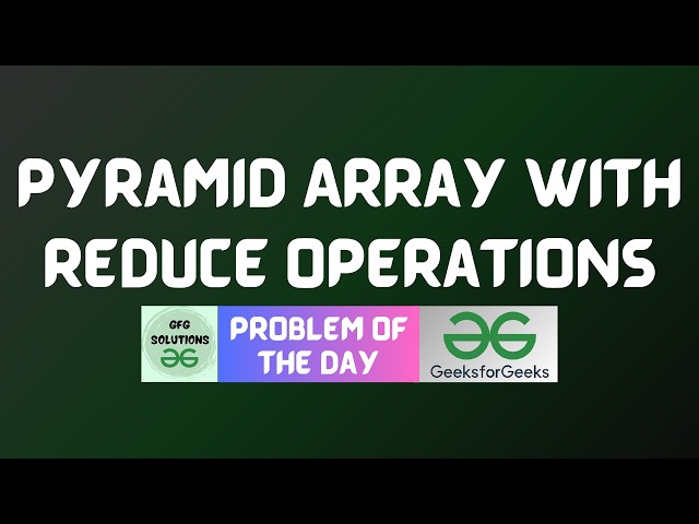 #1103 GFG POTD | Pyramid Array with Reduce Operations | GFG Solutions | 23-09-2026