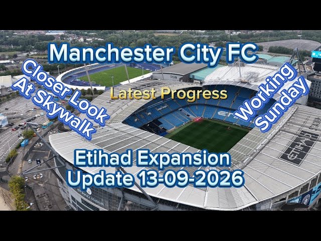 Manchester City FC Etihad Stadium Expansion Update 13-09-2026