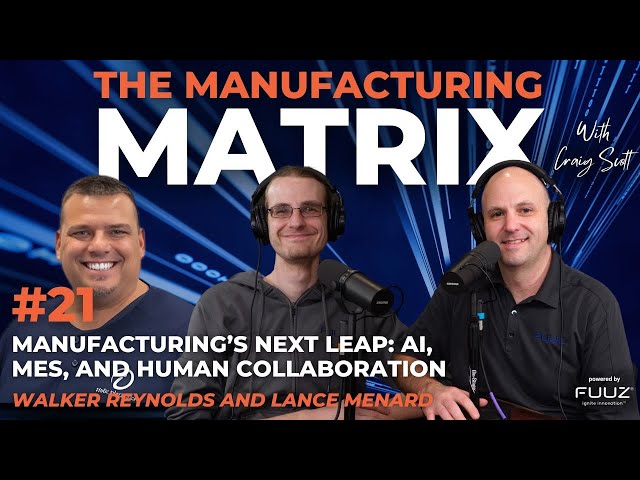 Manufacturing’s Next Leap: AI, MES, and Human Collaboration | The Manufacturing Matrix | Episode 21