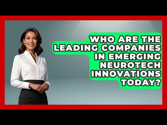 Who Are the Leading Companies in Emerging Neurotech Innovations Today? | Neurotech Insight Pro News
