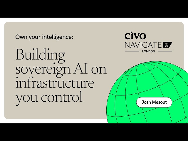 Own Your Intelligence: Building Sovereign AI on Infrastructure You Control | Civo Navigate London