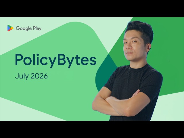 Google Play PolicyBytes - July 2026 policy updates