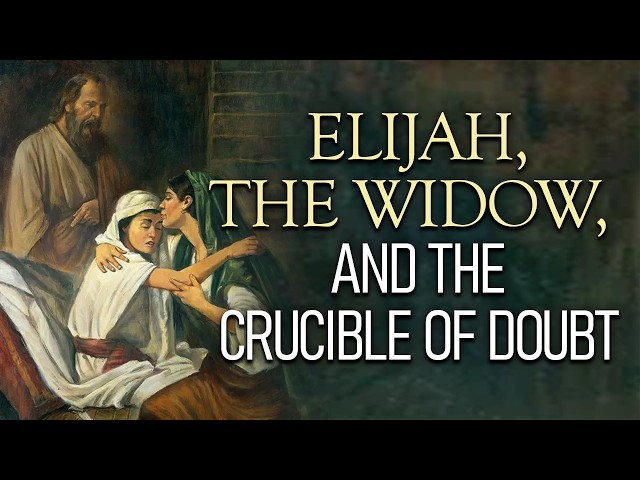 Elijah, the Widow, and the Crucible of Doubt