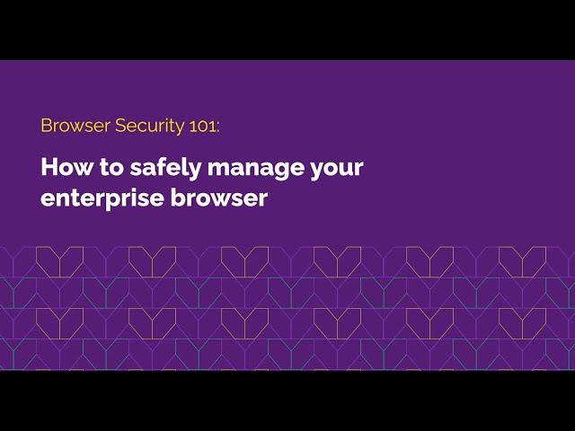 Browser Security 101: How to safely manage your enterprise browser
