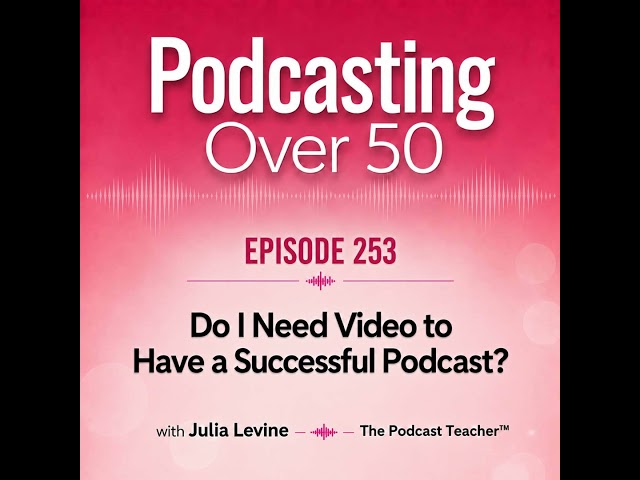 253. Do I Need Video to Have a Successful Podcast? | Podcasting Tips and Strategies