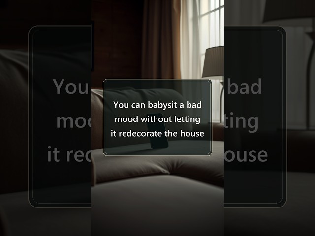 You can babysit a bad mood without letting it redecorate the house
