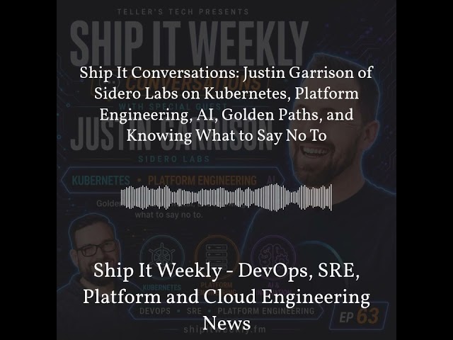Ship It Weekly - Ship It Conversations: Justin Garrison of Sidero Labs on Kubernetes, Platform...