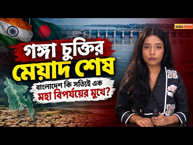 গঙ্গা চুক্তির মেয়াদ শেষ: বাংলাদেশ কি সত্যিই এক মহা বিপর্যয়ের মুখে? | Dhaka Papers