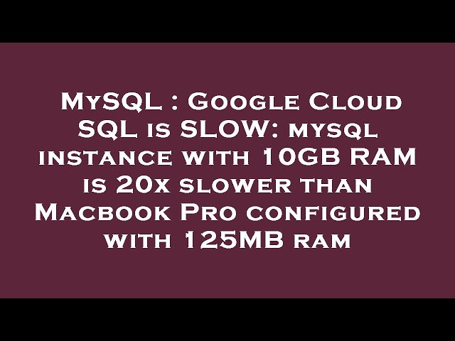 MySQL : Google Cloud SQL is SLOW: mysql instance with 10GB RAM is 20x slower than Macbook Pro config