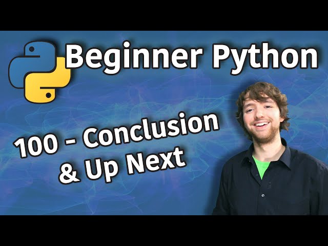 Beginner Python Tutorial 100 - Conclusion and Up Next