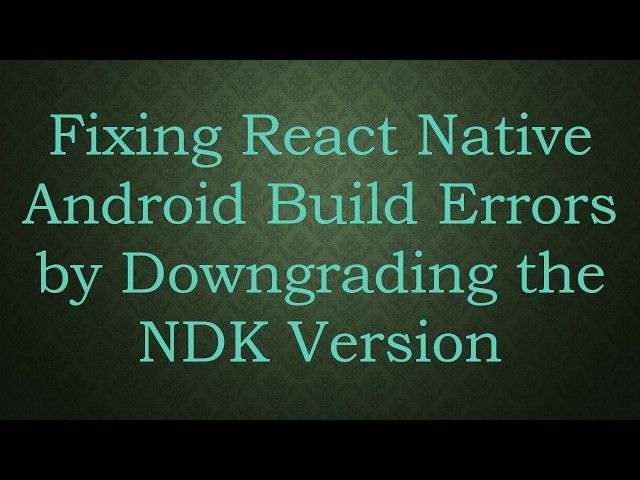 Fixing React Native Android Build Errors by Downgrading the NDK Version