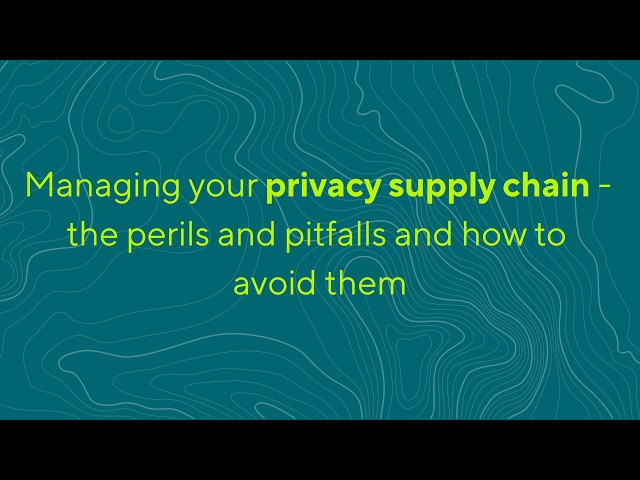 Managing your privacy supply chain - the perils and pitfalls and how to avoid them