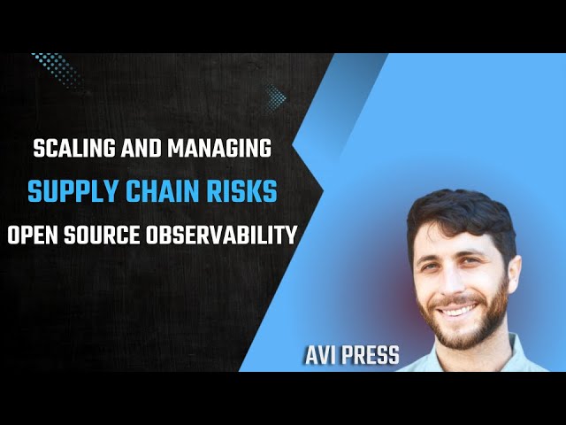 Scaling Open Source Observability and Managing Risk in the Software Supply Chain – Avi Press