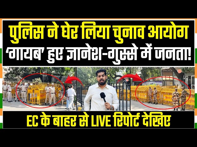 छावनी में तब्दील हुआ चुनाव आयोग | Election Commission के बाहर से ग्राउंड रिपोर्ट | Gyanesh Kumar