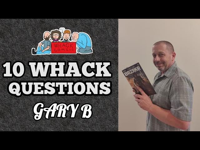 GARY B THE CASUAL COMIC GUY - 10 Whack Questions