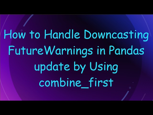How to Handle Downcasting FutureWarnings in Pandas update by Using combine_first