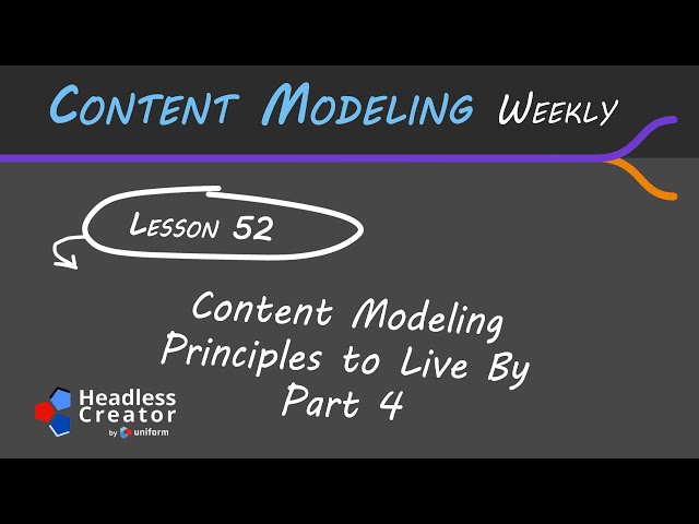 CMW Lesson 52: Content Modeling Principles to Live By : Part 4