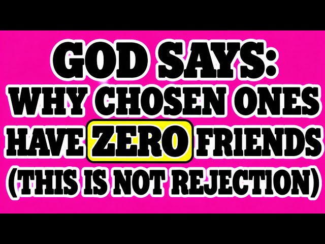 God Says: Why Chosen Ones Have ZERO Friends (This Is Not Rejection)