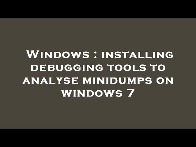 Windows : installing debugging tools to analyse minidumps on windows 7