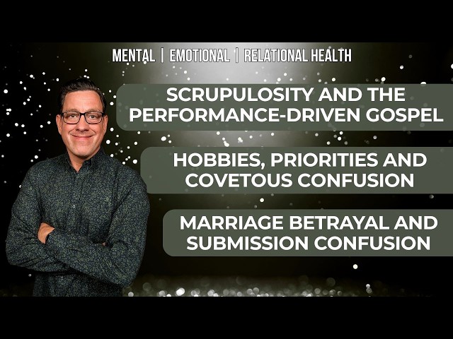 🔴 Scrupulosity & Performance-Driven Gospel | Hobbies & Coveting | Marriage Betrayal & Submission
