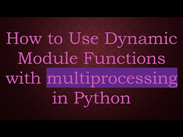How to Use Dynamic Module Functions with multiprocessing in Python