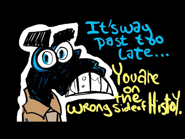 It's Way Past Too Late...You Are On The Wrong Side Of History