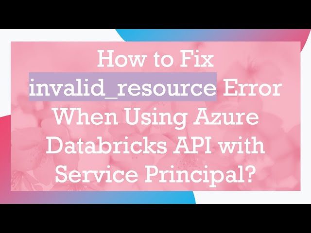 How to Fix invalid_resource Error When Using Azure Databricks API with Service Principal?
