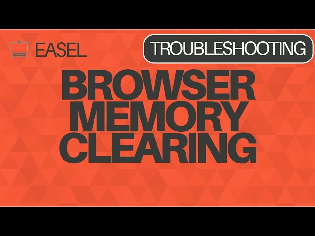Easel Software Troubleshooting: Browser Memory Clearing