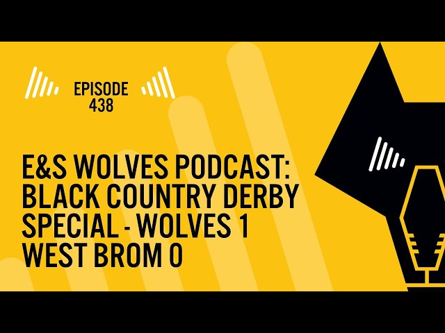 E&S Wolves podcast: Episode 438 - Derby delight for Wolves