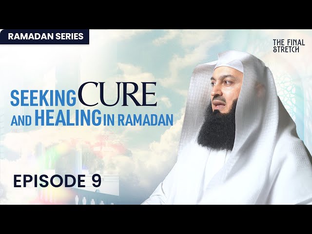 Seeking Cure and Healing in Ramadan - Episode 9 - The Final Stretch - Mufti Menk