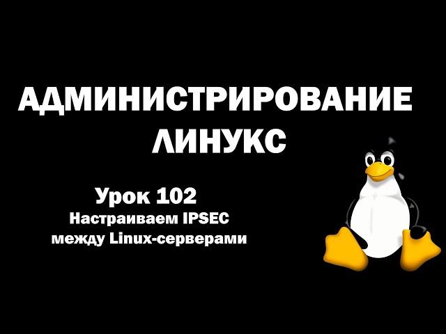 Linux Administration - Lesson 102 - Configuring IPsec between Linux servers