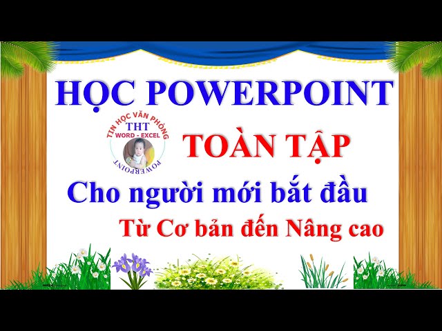 Học PowerPoint cấp tốc toàn tập. Học từ powerpoint 2021 đến powerpoint 2010