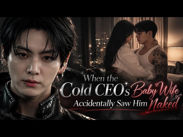 Jk ff | When the Cold CEO’s Baby Wife Got Turned On After Accidentally Saw Him Naked