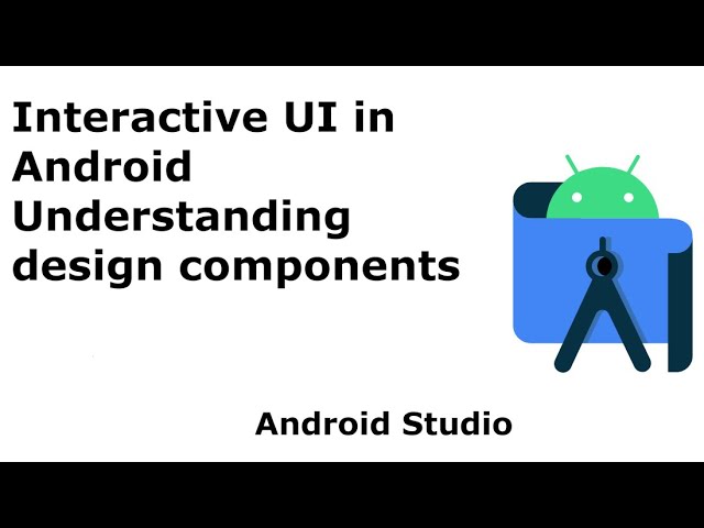 4. Interactive UI in Android | Understanding design components