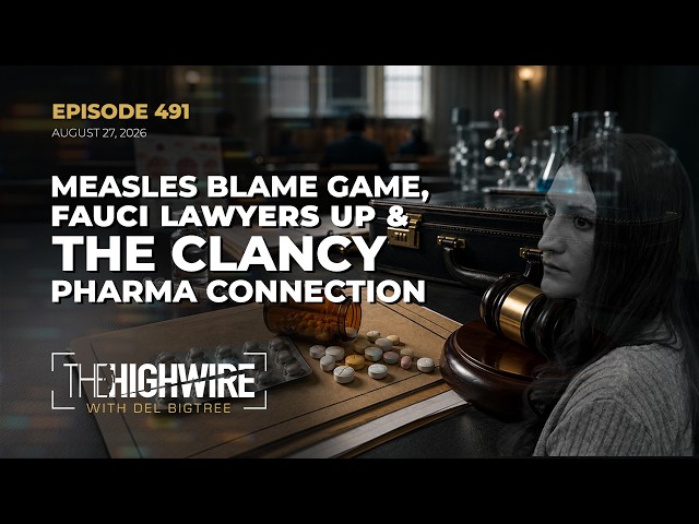 Episode 491: MEASLES BLAME GAME, FAUCI LAWYERS UP & THE CLANCY PHARMA CONNECTION