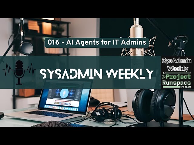 SysAdmin Weekly - 016 - AI Agents for IT Admins