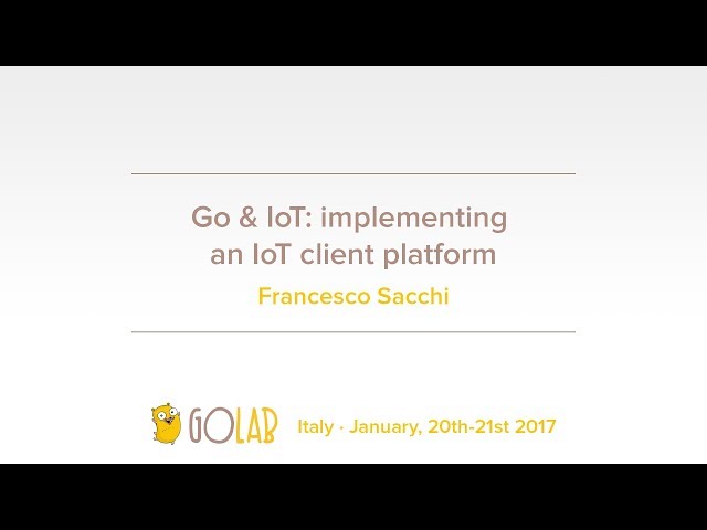 GoLab 2017 - Francesco Sacchi - Go & IoT: implementing an IoT client platform